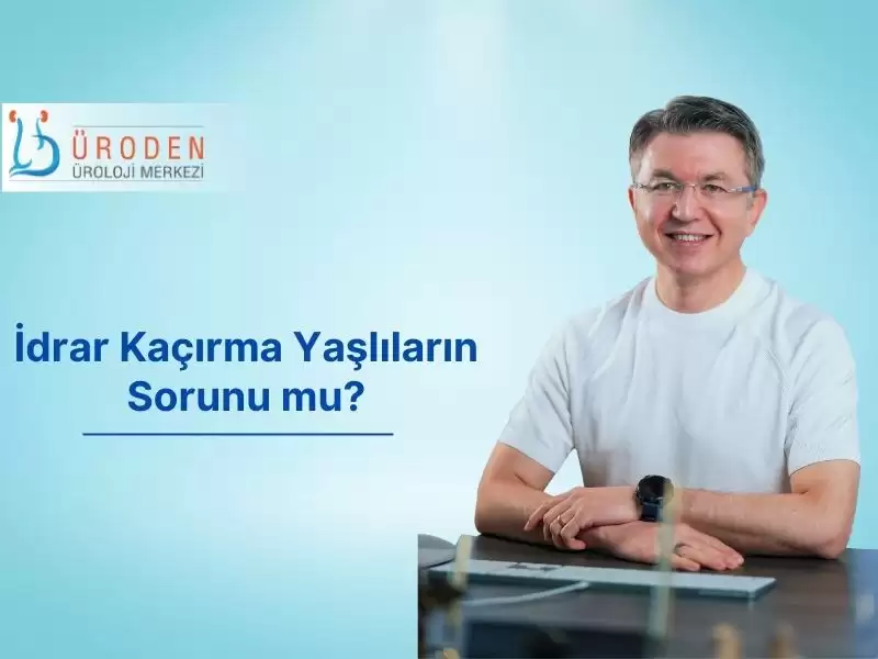 idrar kaçırma,üroloji doktoru,üroloji uzmanı,ali ersin zümrütbaş,idrar kaçırma tedavisi,idrar kaçırma nedenler